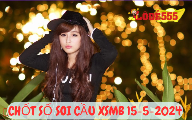  Soi Cầu XSMB 15-5-2024 | Dự Đoán Kết Quả Xổ Số Miền Bắc